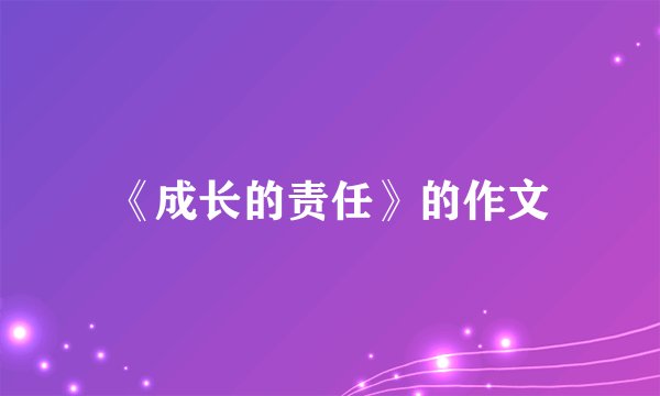 《成长的责任》的作文