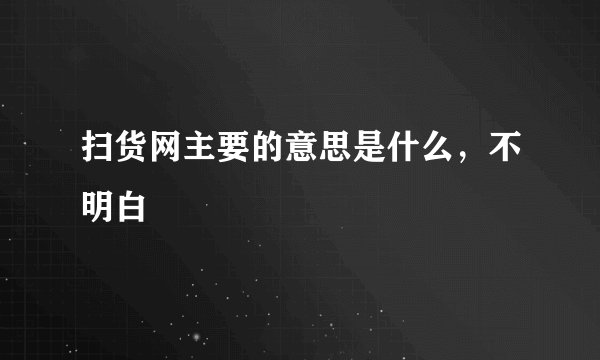 扫货网主要的意思是什么，不明白