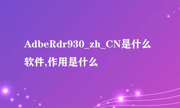 AdbeRdr930_zh_CN是什么软件,作用是什么