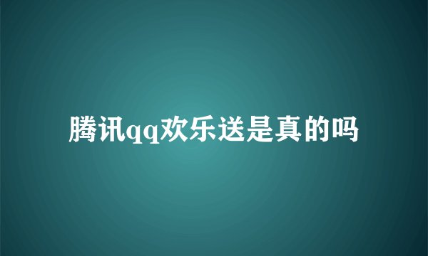 腾讯qq欢乐送是真的吗