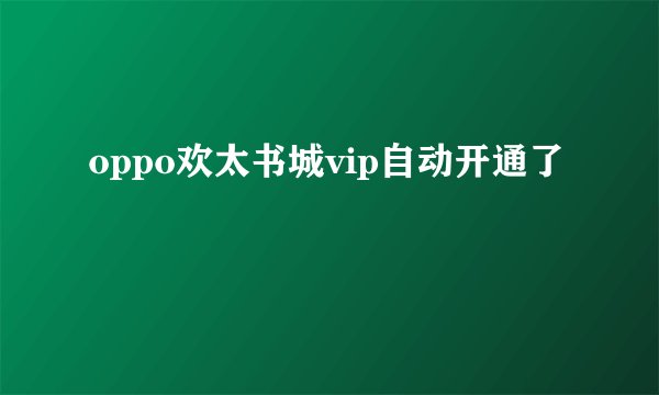 oppo欢太书城vip自动开通了