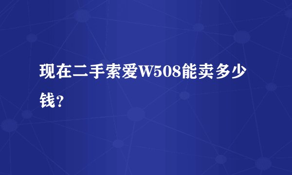 现在二手索爱W508能卖多少钱？