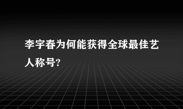 李宇春为何能获得全球最佳艺人称号?