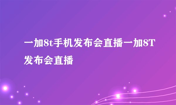 一加8t手机发布会直播一加8T发布会直播