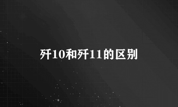 歼10和歼11的区别
