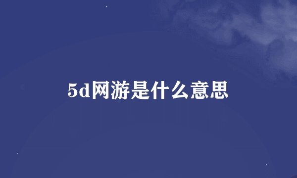 5d网游是什么意思