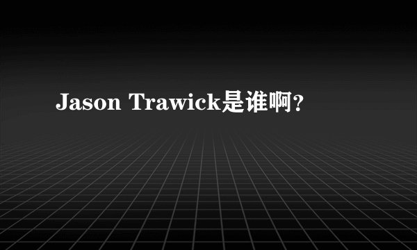 Jason Trawick是谁啊？