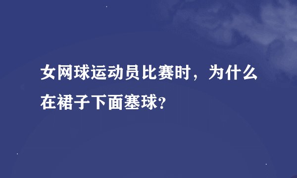 女网球运动员比赛时，为什么在裙子下面塞球？