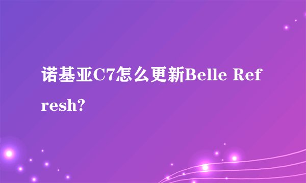 诺基亚C7怎么更新Belle Refresh?