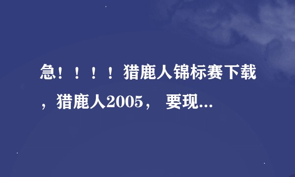 急！！！！猎鹿人锦标赛下载，猎鹿人2005， 要现在还能下的