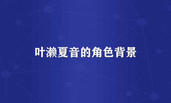 叶濑夏音的角色背景