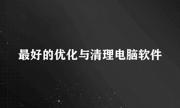 最好的优化与清理电脑软件