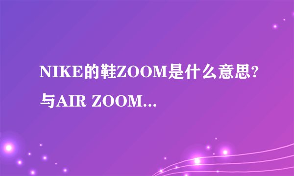 NIKE的鞋ZOOM是什么意思?与AIR ZOOM有什么区别?