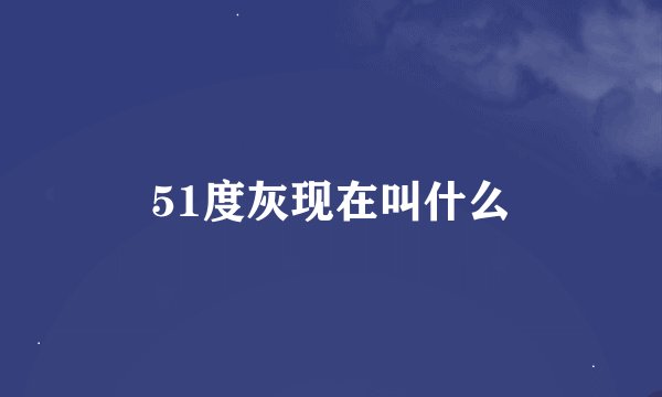 51度灰现在叫什么