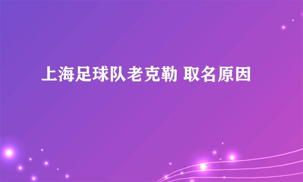 上海足球队老克勒 取名原因