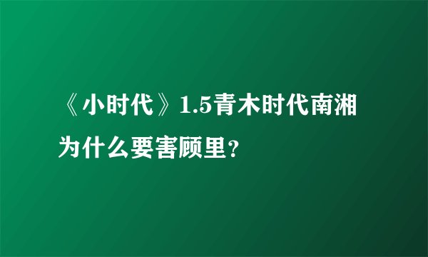 《小时代》1.5青木时代南湘为什么要害顾里？