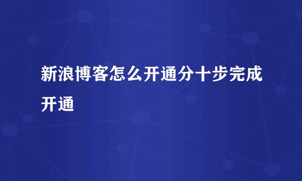 新浪博客怎么开通分十步完成开通