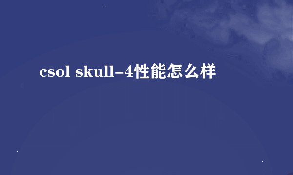 csol skull-4性能怎么样