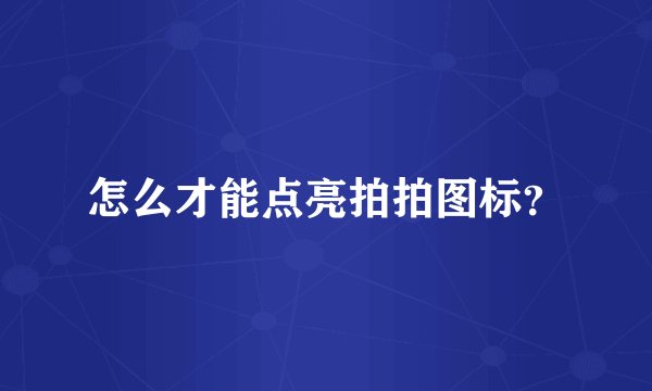 怎么才能点亮拍拍图标？
