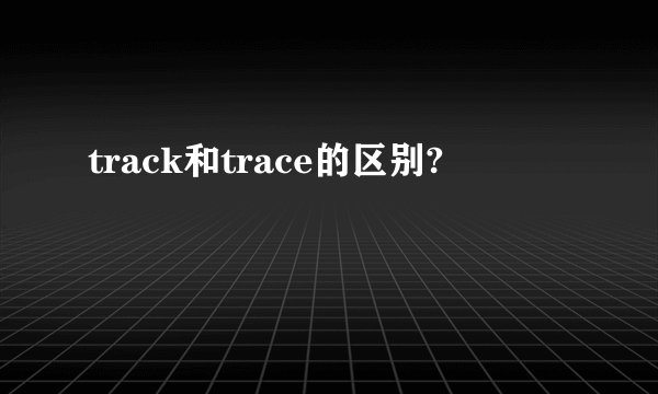 track和trace的区别?
