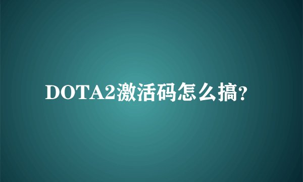 DOTA2激活码怎么搞？