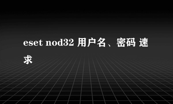 eset nod32 用户名、密码 速求