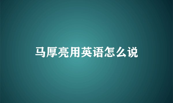 马厚亮用英语怎么说