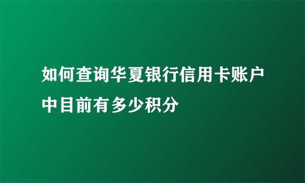 如何查询华夏银行信用卡账户中目前有多少积分