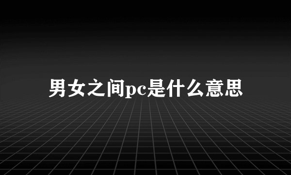 男女之间pc是什么意思