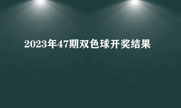 2023年47期双色球开奖结果