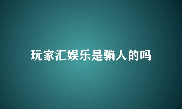玩家汇娱乐是骗人的吗
