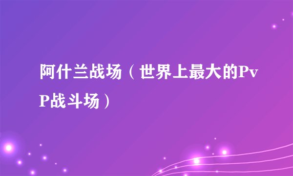 阿什兰战场（世界上最大的PvP战斗场）
