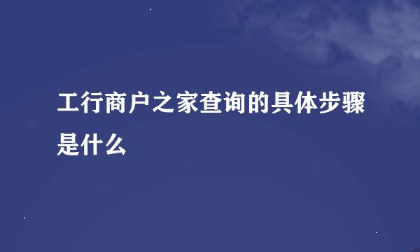 工行商户之家查询的具体步骤是什么