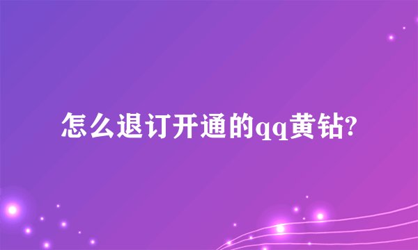 怎么退订开通的qq黄钻?
