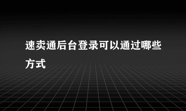 速卖通后台登录可以通过哪些方式