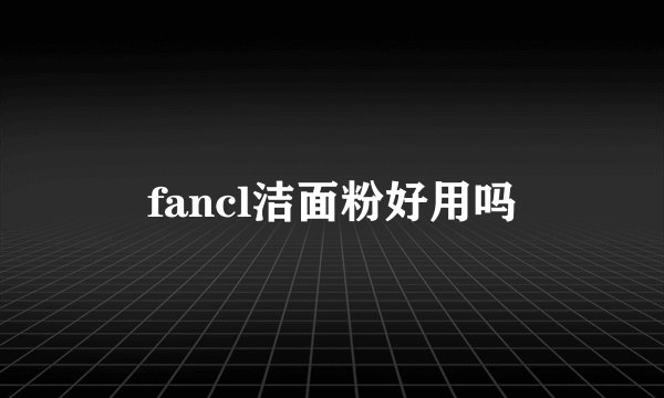 fancl洁面粉好用吗