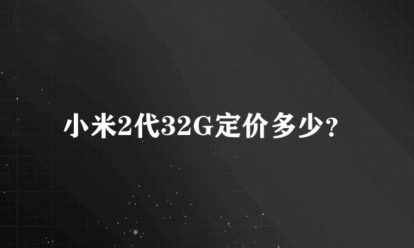 小米2代32G定价多少？