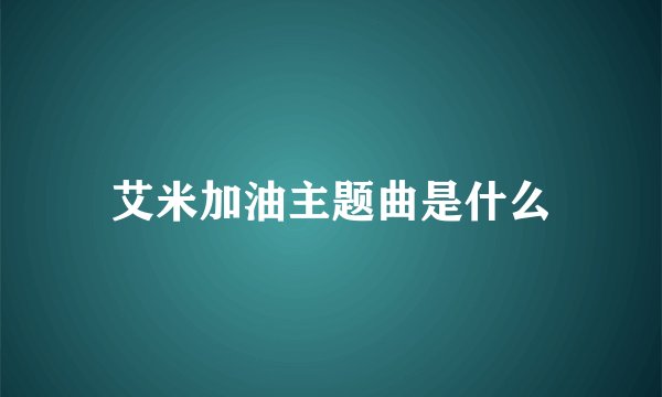 艾米加油主题曲是什么