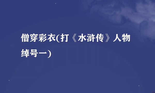 僧穿彩衣(打《水浒传》人物绰号一)