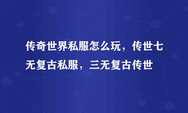 传奇世界私服怎么玩，传世七无复古私服，三无复古传世