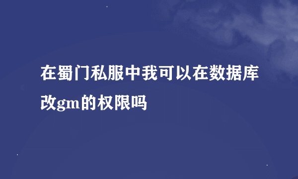 在蜀门私服中我可以在数据库改gm的权限吗