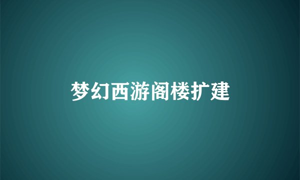 梦幻西游阁楼扩建
