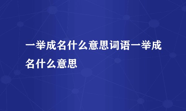 一举成名什么意思词语一举成名什么意思
