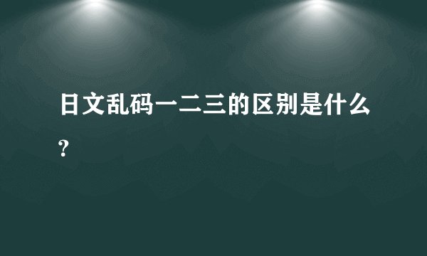 日文乱码一二三的区别是什么？