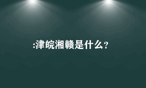 :津皖湘赣是什么？