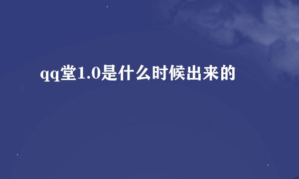 qq堂1.0是什么时候出来的