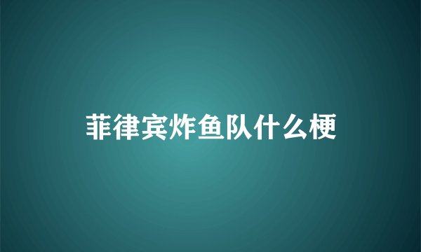 菲律宾炸鱼队什么梗