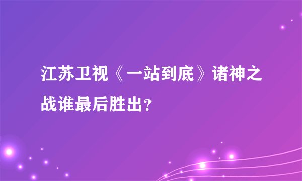 江苏卫视《一站到底》诸神之战谁最后胜出？