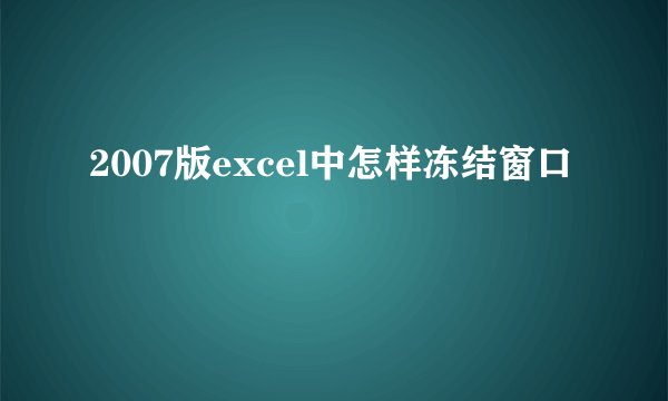 2007版excel中怎样冻结窗口