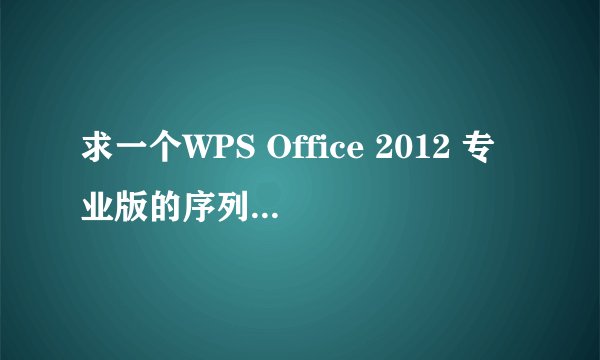 求一个WPS Office 2012 专业版的序列号，急用，谢谢了